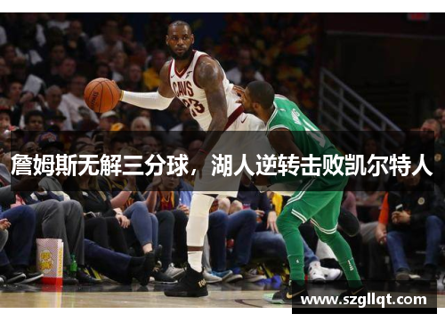 詹姆斯无解三分球，湖人逆转击败凯尔特人