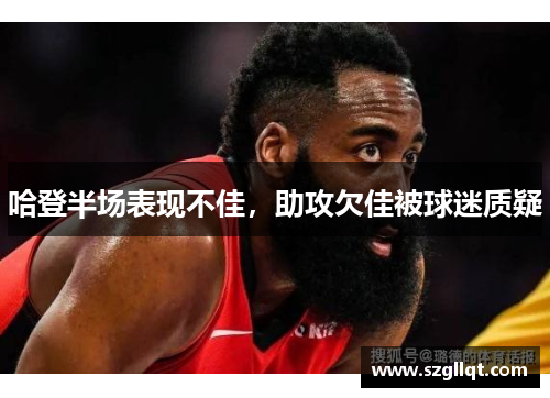 哈登半场表现不佳，助攻欠佳被球迷质疑
