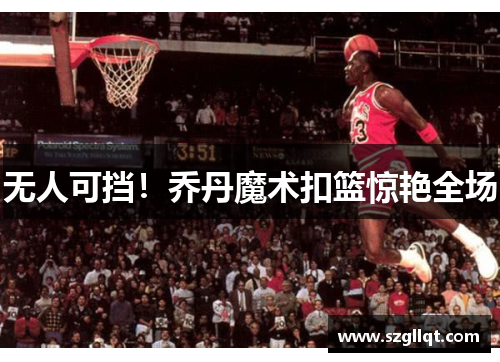 无人可挡！乔丹魔术扣篮惊艳全场